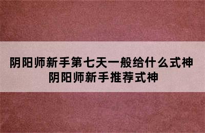 阴阳师新手第七天一般给什么式神 阴阳师新手推荐式神